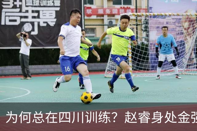为何总在四川训练？赵睿身处金强苦练 他真娶了四川老婆？
