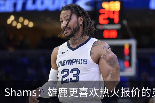 Shams：雄鹿更喜欢热火报价的灵活性和潜力 不想要29岁的布朗